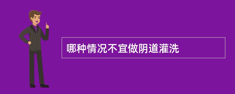 哪种情况不宜做阴道灌洗