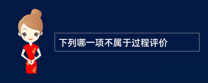 下列哪一项不属于过程评价