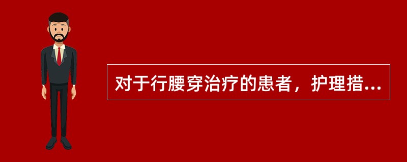 对于行腰穿治疗的患者，护理措施中不正确的是