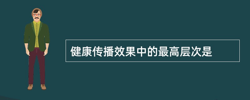 健康传播效果中的最高层次是