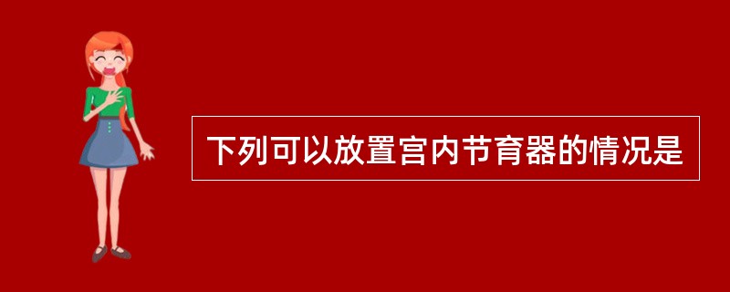 下列可以放置宫内节育器的情况是