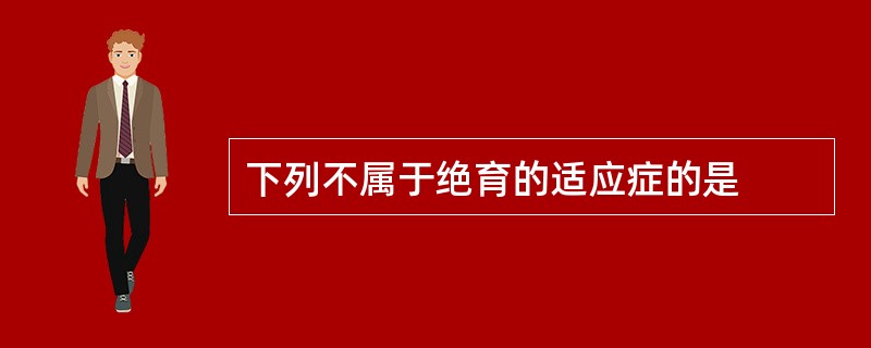 下列不属于绝育的适应症的是