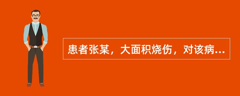 患者张某，大面积烧伤，对该病人应采用