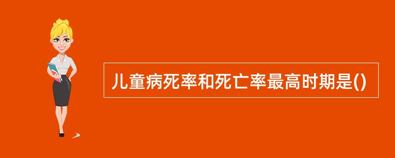 儿童病死率和死亡率最高时期是()