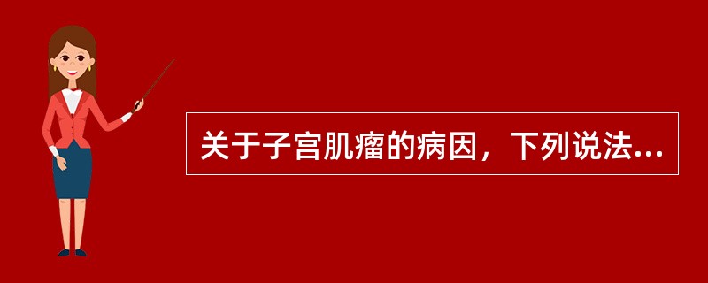 关于子宫肌瘤的病因，下列说法正确的是