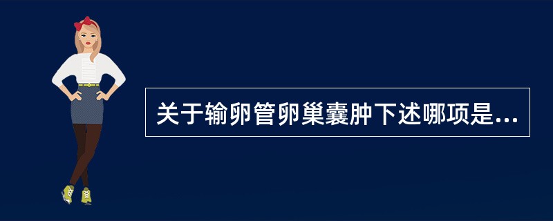 关于输卵管卵巢囊肿下述哪项是错误的