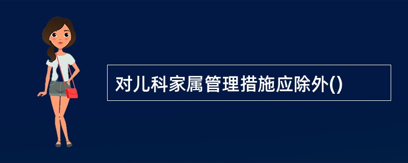 对儿科家属管理措施应除外()