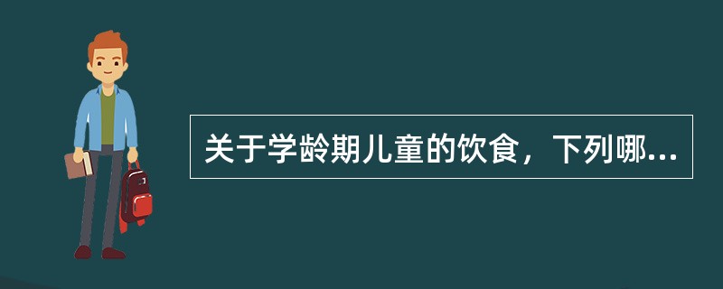 关于学龄期儿童的饮食，下列哪种说法不正确()