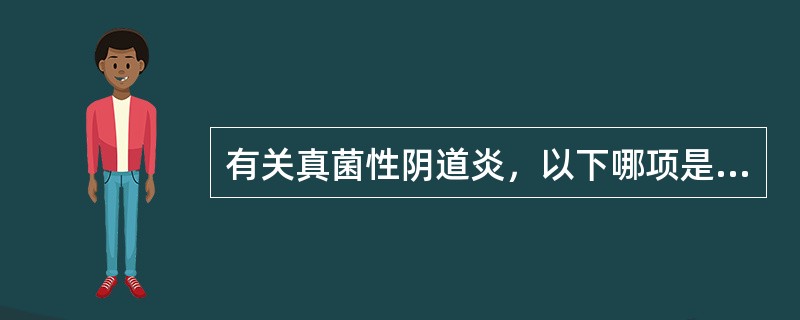 有关真菌性阴道炎，以下哪项是错误的