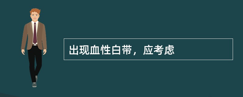 出现血性白带，应考虑