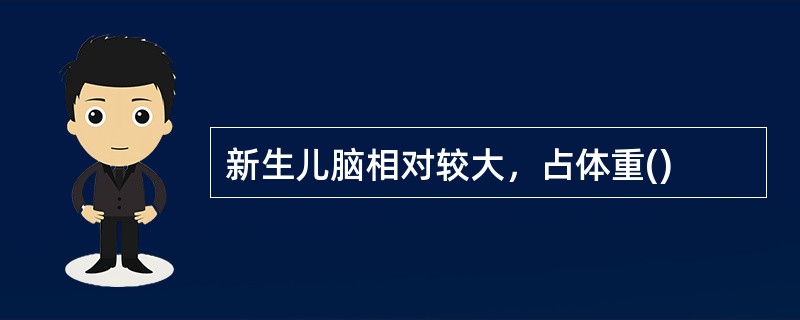 新生儿脑相对较大，占体重()