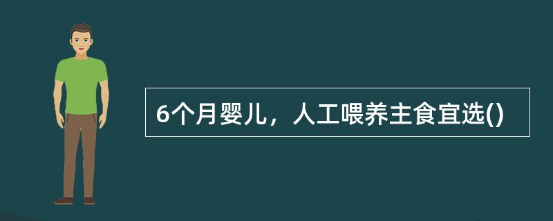 6个月婴儿，人工喂养主食宜选()