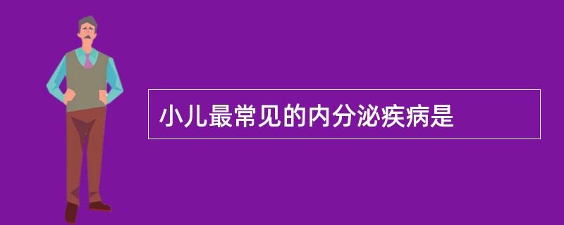 小儿最常见的内分泌疾病是