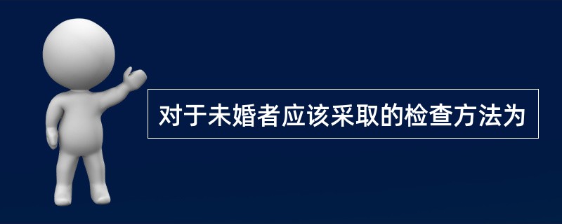 对于未婚者应该采取的检查方法为