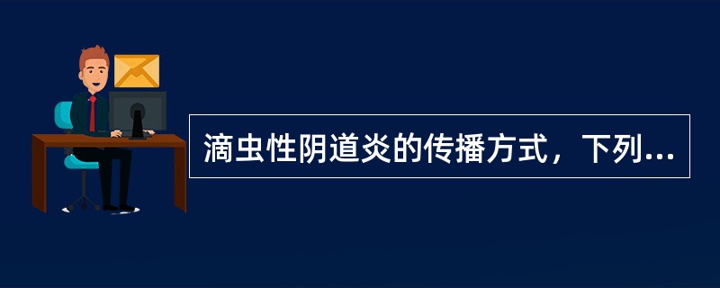 滴虫性阴道炎的传播方式，下列哪项不正确