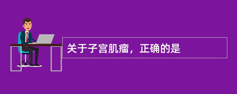 关于子宫肌瘤，正确的是