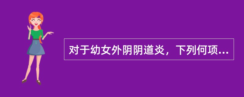 对于幼女外阴阴道炎，下列何项是不恰当的