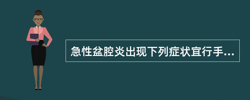 急性盆腔炎出现下列症状宜行手术治疗，除了
