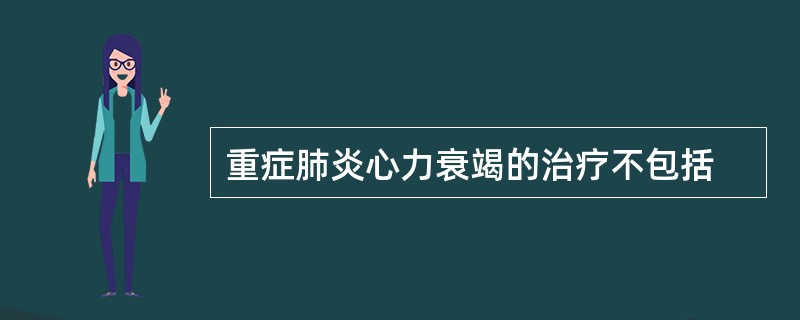 重症肺炎心力衰竭的治疗不包括