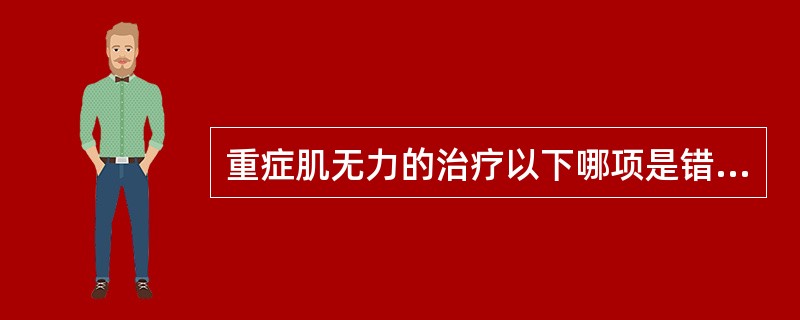 重症肌无力的治疗以下哪项是错误的