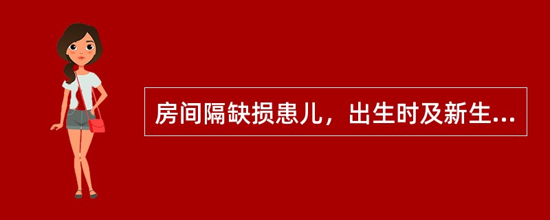 房间隔缺损患儿，出生时及新生儿早期可发生暂时性发绀是由于