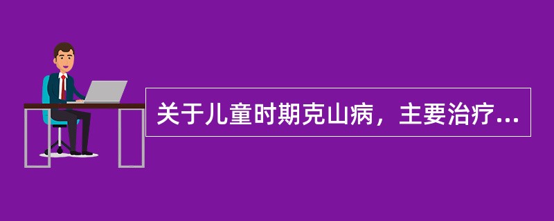 关于儿童时期克山病，主要治疗措施中下列哪项是不正确的