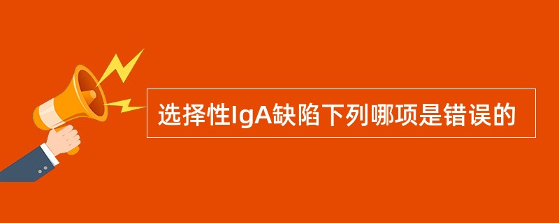 选择性IgA缺陷下列哪项是错误的