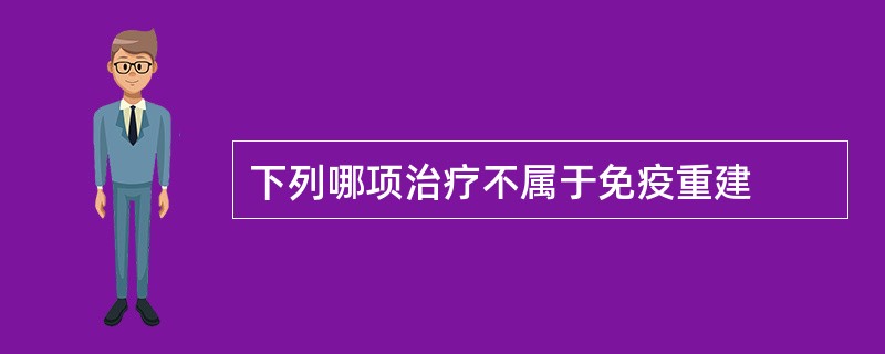 下列哪项治疗不属于免疫重建