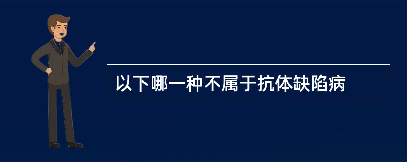 以下哪一种不属于抗体缺陷病