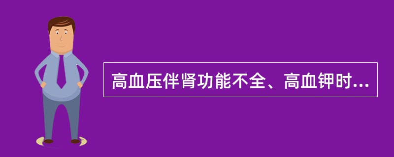 高血压伴肾功能不全、高血钾时，选用哪类药物应慎重