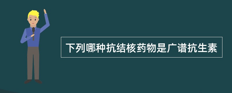 下列哪种抗结核药物是广谱抗生素