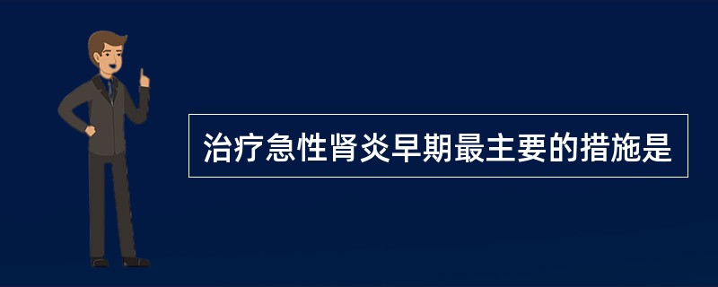 治疗急性肾炎早期最主要的措施是