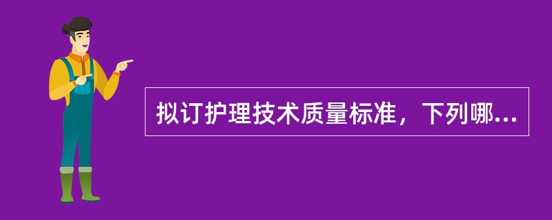 拟订护理技术质量标准，下列哪项提法不妥