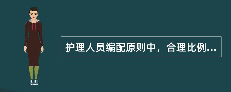 护理人员编配原则中，合理比例原则是指