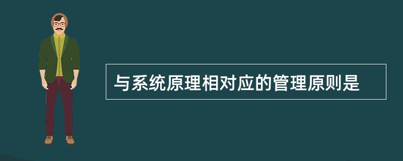 与系统原理相对应的管理原则是