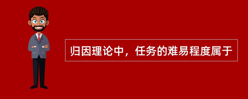 归因理论中，任务的难易程度属于