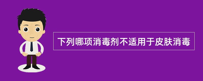 下列哪项消毒剂不适用于皮肤消毒