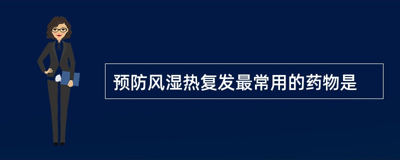 预防风湿热复发最常用的药物是