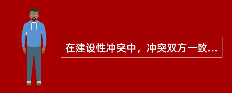 在建设性冲突中，冲突双方一致的是