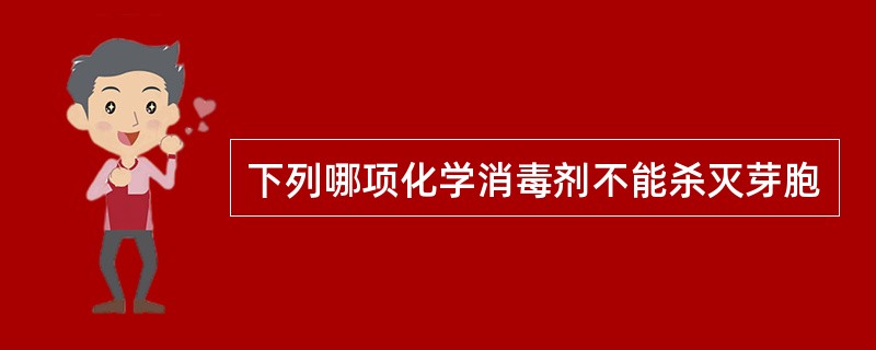 下列哪项化学消毒剂不能杀灭芽胞