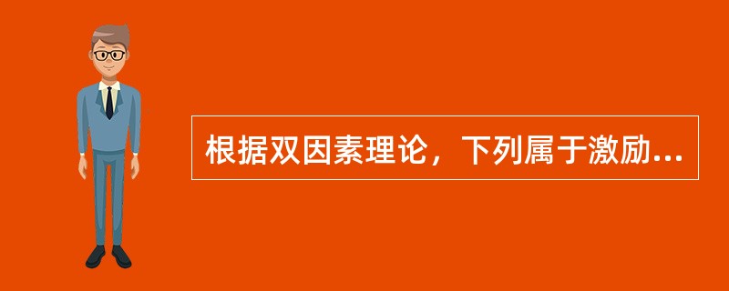 根据双因素理论，下列属于激励因素的是