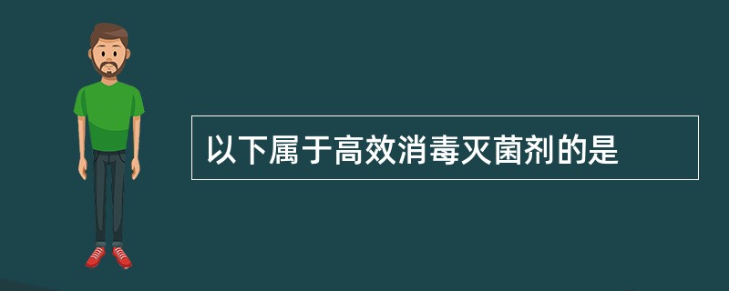 以下属于高效消毒灭菌剂的是