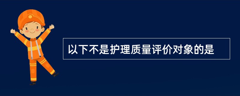 以下不是护理质量评价对象的是