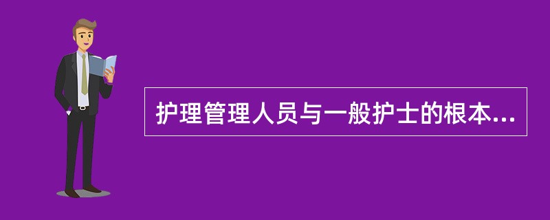护理管理人员与一般护士的根本区别在于