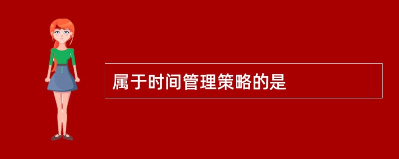 属于时间管理策略的是