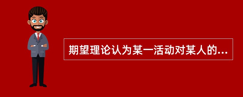 期望理论认为某一活动对某人的激励力M=V×E，其中E指的是