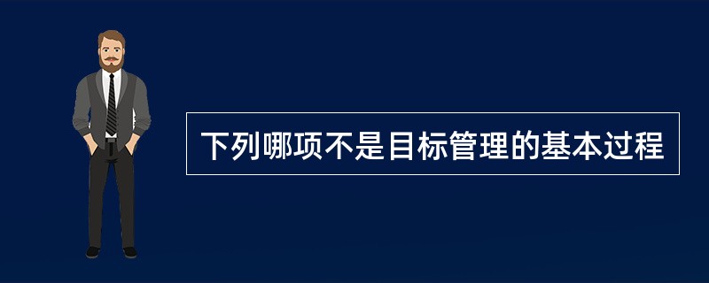 下列哪项不是目标管理的基本过程