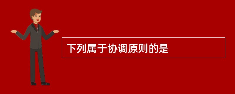 下列属于协调原则的是