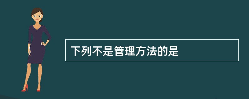 下列不是管理方法的是