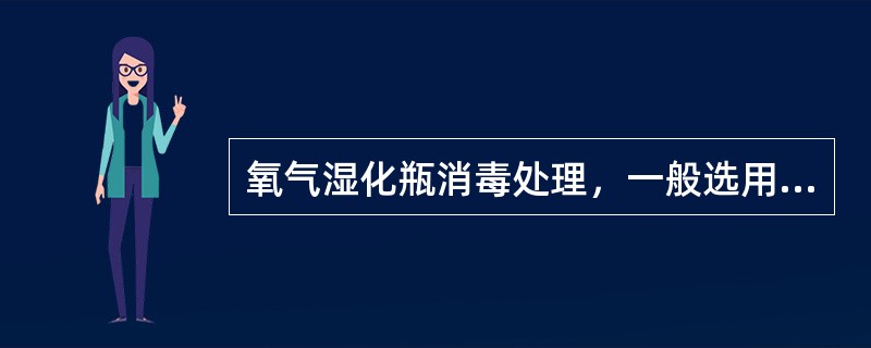 氧气湿化瓶消毒处理，一般选用的消毒液是